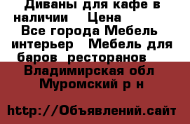 Диваны для кафе в наличии  › Цена ­ 6 900 - Все города Мебель, интерьер » Мебель для баров, ресторанов   . Владимирская обл.,Муромский р-н